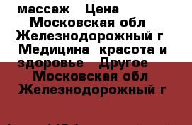 массаж › Цена ­ 1 000 - Московская обл., Железнодорожный г. Медицина, красота и здоровье » Другое   . Московская обл.,Железнодорожный г.